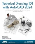 Technical Drawing 101 with AutoCAD 2024: A Multidisciplinary Guide to Drafting Theory and Practice With Video Instruction