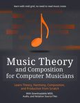 Music Theory and Composition for Computer Musicians: Theory, Harmony, Composition, and Production