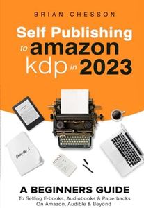 Self Publishing To Amazon KDP In 2023 - A Beginners Guide To Selling E-books, Audiobooks & Paperbacks On Amazon, Audible & Beyond