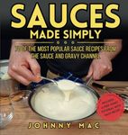 SAUCES MADE SIMPLY: 70 OF THE MOST POPULAR SAUCE RECIPES FROM THE SAUCE AND GRAVY CHANNEL