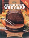 Dressing & Cooking Wild Game: From Field to Table: Big Game, Small Game, Upland Birds & Waterfowl