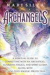 Archangels: A Spiritual Guide to Connecting with an Archangel, Guardian Angels, and Spirit Guides along with Tuning into Angelic Protection (Connecting with Spirit Guides)