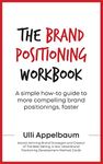 The Brand Positioning Workbook : A Simple How-To Guide To More Compelling Brand Positionings, Faster