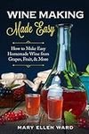Wine Making Made Easy: How to Make Easy Homemade Wine from Grapes, Fruit, & More