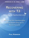 Recovering with T3: My Journey from Hypothyroidism to Good Health using the T3 Thyroid Hormone (1) (Recovering from Hypothyroidism Series)