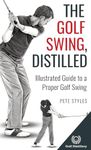 The Golf Swing, Distilled: Illustrated Guide to a Proper Golf Swing (Golf, Distilled)