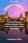 Explore Thailand: Stress-Free Thailand: Effortless Planning, Hidden Gems, and Travel Hacks for Every Budget