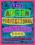 The Admin Professional Coloring Book of Inspirational Quotes: A Funny Administrative Assistant/ Worker Adult Coloring Book for Relaxation, Motivation and Appreciation.