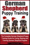 German Shepherd Puppy Training: The Complete German Shepherd Training Guide for Caring, Raising and Training German Shepherd Puppies