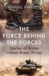 The Force Behind The Forces: Stories Of: Stories of Brave Indian Army Wives | True stories of love, sacrifice & courage | Indian Military History [Paperback] Pandey, Swapnil