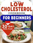 The New Low Cholesterol Cookbook for Beginners: Simple and Nutritious Recipes to Lower Cholesterol and Boost Heart Health, Featuring with a 30-day Meal Plan for Reducing Fat and Improving Well-being