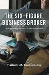 The Six-Figure Business Broker: A step-by-step guide to brokering success