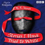 M. R. James: Stories I Have Tried to Write: Seven Full-Cast BBC Radio Dramas