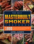 The Easy Masterbuilt Smoker Cookbook: 1000-Day Simple, Wholesome and Effortless Recipes to Master the Skill of Smoking and Enjoy Tasty Meals with Your Family and Friends