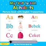 My First Turkish Alphabets Picture Book with English Translations: Bilingual Early Learning & Easy Teaching Turkish Books for Kids: 1 (Teach & Learn Basic Turkish words for Children)