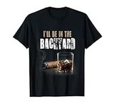 I'll Be In The Backyard Shirt Funny Cigar And Bourbon T-Shirt