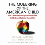 The Queering of the American Child: How a New School Religious Cult Poisons the Minds and Bodies of Normal Kids