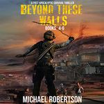 Beyond These Walls - Books 4 - 6 Box Set: A Post-Apocalyptic Survival Thriller: Beyond These Walls Box Set Book 2