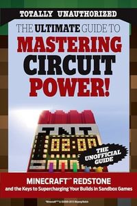 The Ultimate Guide to Mastering Circuit Power!: Minecraft®™ Redstone and the Keys to Supercharging Your Builds in Sandbox Games