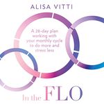 In the FLO: A 28-day plan working with your monthly cycle to do more and stress less