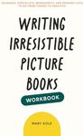 Writing Irresistible Picture Books Workbook: Guidance, Checklists, Worksheets, and Reading Lists to Go From Theory to Practice: 2