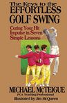 The Keys to the Effortless Golf Swing: Curing Your Hit Impulse in Seven Simple Lessons: Volume 1 (Golf Instruction for Beginner and Intermediate Golfers)