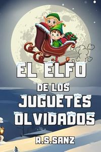 El elfo de los juguetes olvidados: Un libro infantil sobre la navidad, la generosidad y la ilusión, para niños y niñas de 6 a 9 años.