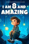 Inspiring True Stories Book For 8 Year Old Boys: I am 8 and Amazing | Inspirational Tales About Courage, Self-Confidence and Friendship [ Gifts for 8 year old Boys ]