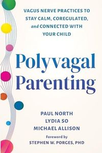 Polyvagal Parenting: Vagus Nerve Practices to Stay Calm, Coregulated, and Connected with Your Child