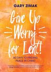 Give Up Worry for Lent!: 40 Days to Finding Peace in Christ