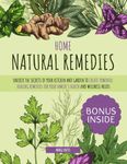 Home Natural Remedies: Unlock the Secrets of Your Kitchen and Garden to Create Powerful Healing Remedies for Your Family's Health and Wellness Needs