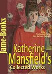 Katherine Mansfield’s Collected Works: In a German Pension, Bliss and Other Stories, and More! (45 Stories): Short Story Collection