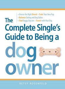 The Complete Single Woman's Guide to Being a Dog Owner: The Single Girl's Guide to Being a Fabulous Dog Mommy