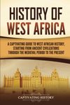 History of West Africa: A Captivating Guide to West African History, Starting from Ancient Civilizations through the Medieval Period to the Present (Western Africa)