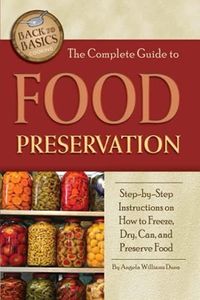 The Complete Guide to Food Preservation: Step-by-step Instructions on How to Freeze, Dry, Can, and Preserve Food (Back to Basics Cooking)