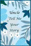 Uncle Tell Me Your Story: 130+ Questions For Your Uncle To Share His Life And Thoughts: Memory Journal for Uncle to Fill And Give Back, A Keepsake Book For Your Children