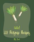 Hello! 222 Parsnip Recipes: Best Parsnip Cookbook Ever For Beginners [Root Vegetable Cookbook, Roasted Vegetable Book, Cabbage Soup Recipe, Butternut Squash Cookbook, Mashed Potato Cookbook] [Book 1]