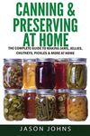 Canning & Preserving at Home - The Complete Guide To Making Jams, Jellies, Chutneys, Pickles & More at Home: A Complete Guide to Canning, Preserving ... Volume 17 (Inspiring Gardening Ideas)