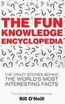 The Fun Knowledge Encyclopedia: The Crazy Stories Behind the World's Most Interesting Facts: 1 (Trivia Bill's General Knowledge)