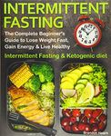 Intermittent Fasting: The Complete Beginner's Guide to Lose Weight Fast, Gain Energy & Live Healthy. Intermittent Fasting and Ketogenic diet