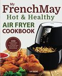 My FrenchMay Hot & Healthy Air Fryer Cookbook: 100 Surprisingly Delicious Low-Oil Recipes with How-To Illustrations (Simply Fried Frieds)