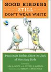 Good Birders Still Don't Wear White: Passionate Birders Share the Joy of Watching Birds