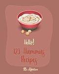 Hello! 123 Hummus Recipes: Best Hummus Cookbook Ever For Beginners [Hummus Recipe Book, Roasted Garlic Cookbook, Hummus Book, Creamy Food, Simple Appetizer Cookbook, Hot Appetizer Cookbook] [Book 1]