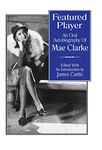 Featured Player: An Oral Autobiography of Mae Clarke: 49 (The Scarecrow Filmmakers Series)