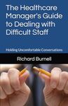 The Healthcare Manager's Guide to Dealing with Difficult Staff: Holding Uncomfortable Conversations