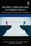 Military Coercion and US Foreign Policy: The Use of Force Short of War (Routledge Global Security Studies)