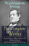 The Complete Works of Washington Irving: Short Stories, Plays, Historical Works, Poetry and Autobiographical Writings (Illustrated): The Entire Opus of ... Crayon, Bracebridge Hall and many more