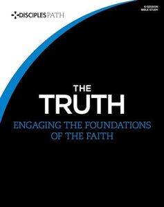 The Truth - Bible Study Book: Engaging the Foundations of the Faith (Disciples Path)