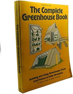 Complete Greenhouse Book: Building and Using Greenhouses from Cold Frames to Solar Structures