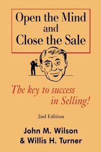 Open the Mind and Close The Sale: The secret to success in Selling!